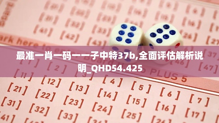 最准一肖一码一一子中特37b,全面评估解析说明_QHD54.425