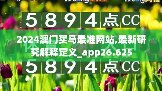 2024澳门买马最准网站,最新研究解释定义_app26.625