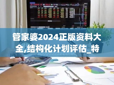 管家婆2024正版资料大全,结构化计划评估_特供版50.244