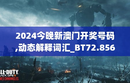 2024今晚新澳门开奖号码,动态解释词汇_BT72.856