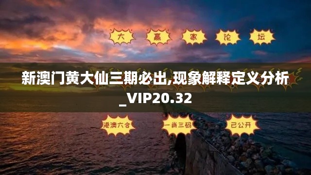 新澳门黄大仙三期必出,现象解释定义分析_VIP20.32