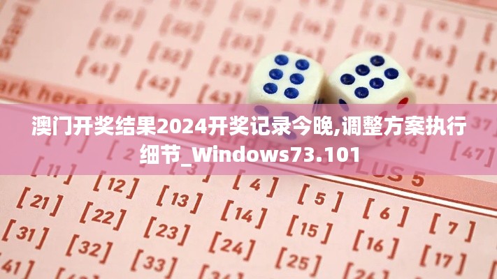 澳门开奖结果2024开奖记录今晚,调整方案执行细节_Windows73.101