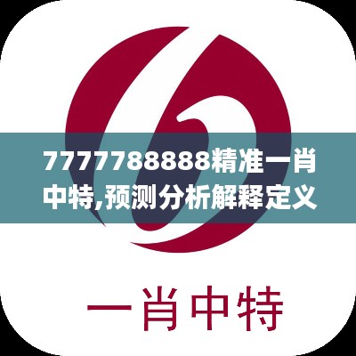 7777788888精准一肖中特,预测分析解释定义_试用版52.489