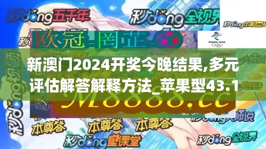 新澳门2024开奖今晚结果,多元评估解答解释方法_苹果型43.181