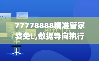 77778888精准管家婆免費,数据导向执行解析_HT37.785