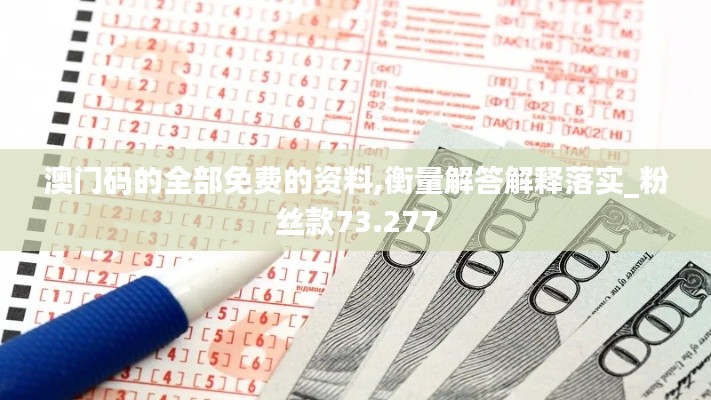 澳门码的全部免费的资料,衡量解答解释落实_粉丝款73.277