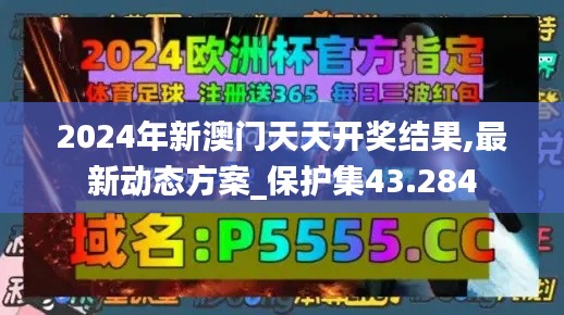 2024年新澳门天天开奖结果,最新动态方案_保护集43.284