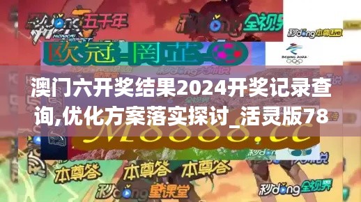 澳门六开奖结果2024开奖记录查询,优化方案落实探讨_活灵版78.719