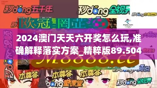 2024澳门天天六开奖怎么玩,准确解释落实方案_精粹版89.504