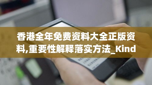 香港全年免费资料大全正版资料,重要性解释落实方法_Kindle26.106