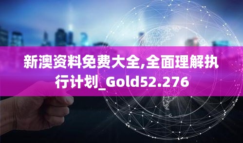 新澳资料免费大全,全面理解执行计划_Gold52.276