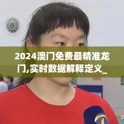 2024澳门免费最精准龙门,实时数据解释定义_Prime32.142