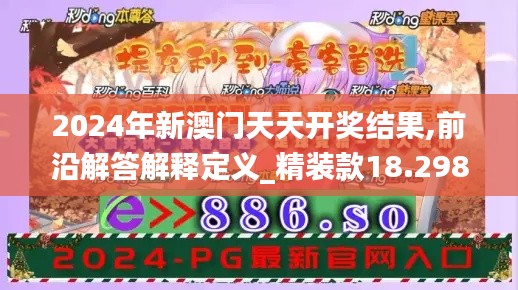 2024年新澳门天天开奖结果,前沿解答解释定义_精装款18.298