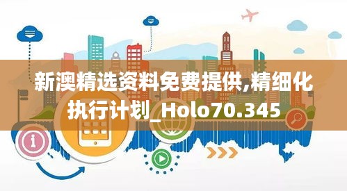 新澳精选资料免费提供,精细化执行计划_Holo70.345