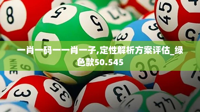 一肖一码一一肖一子,定性解析方案评估_绿色款50.545