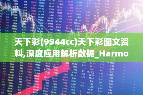 天下彩(9944cc)天下彩图文资料,深度应用解析数据_HarmonyOS71.822