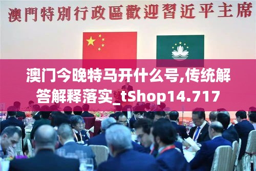 澳门今晚特马开什么号,传统解答解释落实_tShop14.717