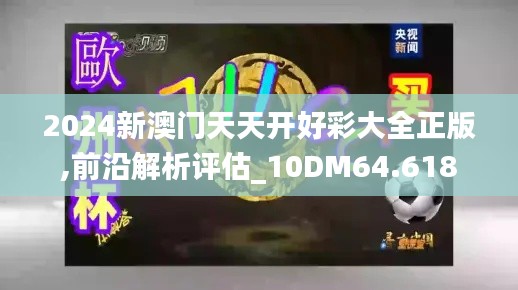 2024新澳门天天开好彩大全正版,前沿解析评估_10DM64.618