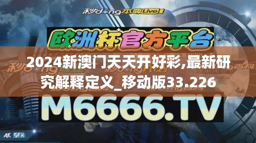 2024新澳门天天开好彩,最新研究解释定义_移动版33.226