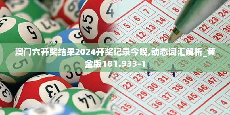 澳门六开奖结果2024开奖记录今晚,动态词汇解析_黄金版181.933-1