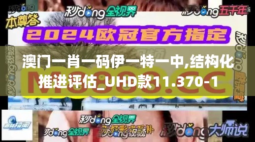 澳门一肖一码伊一特一中,结构化推进评估_UHD款11.370-1