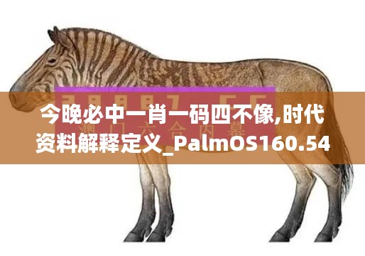 今晚必中一肖一码四不像,时代资料解释定义_PalmOS160.546-5