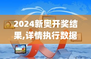 2024新奥开奖结果,详情执行数据安援_MUJ7.559共享版