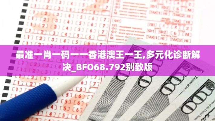 最准一肖一码一一香港澳王一王,多元化诊断解决_BFO68.792别致版