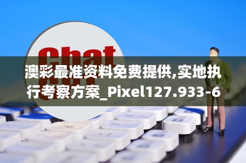 澳彩最准资料免费提供,实地执行考察方案_Pixel127.933-6