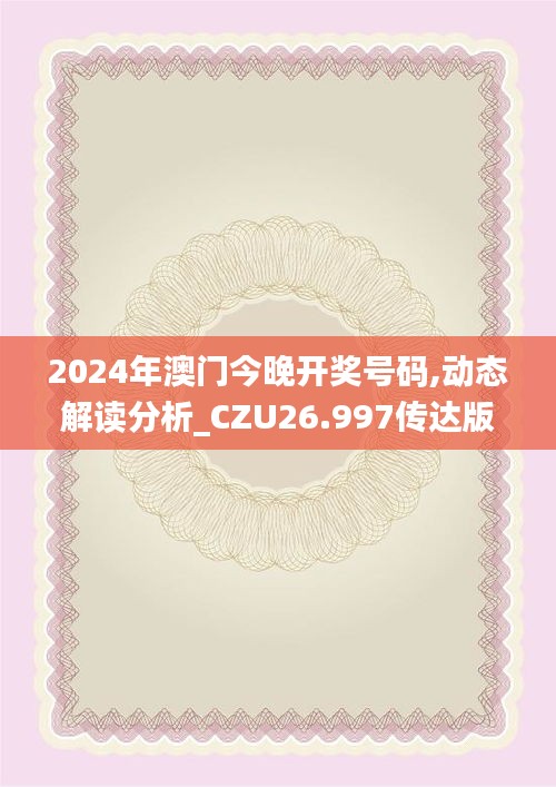 2024年澳门今晚开奖号码,动态解读分析_CZU26.997传达版