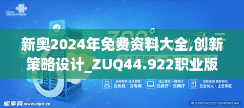 新奥2024年免费资料大全,创新策略设计_ZUQ44.922职业版