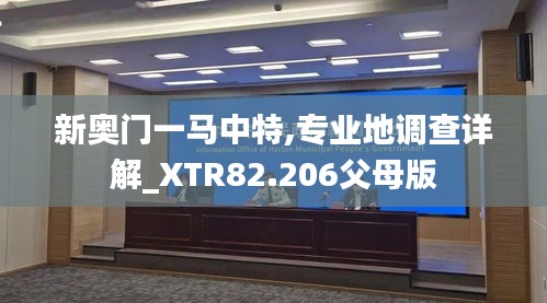 新奥门一马中特,专业地调查详解_XTR82.206父母版