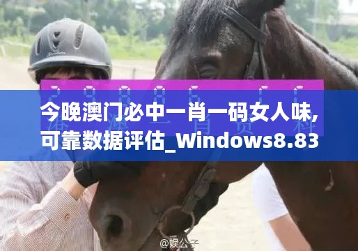 今晚澳门必中一肖一码女人味,可靠数据评估_Windows8.833-9