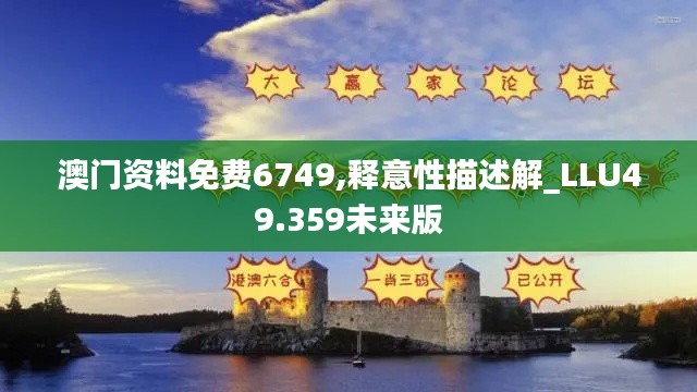 澳门资料免费6749,释意性描述解_LLU49.359未来版