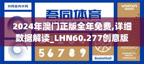 2024年澳门正版全年免费,详细数据解读_LHN60.277创意版