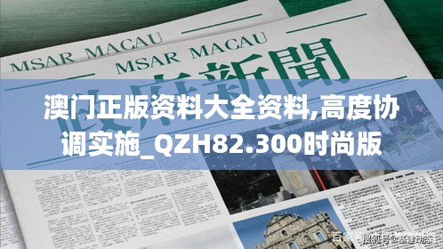 澳门正版资料大全资料,高度协调实施_QZH82.300时尚版