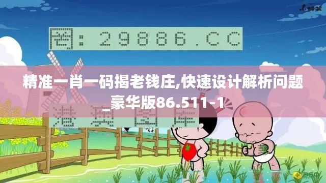 精准一肖一码揭老钱庄,快速设计解析问题_豪华版86.511-1