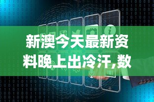 新澳今天最新资料晚上出冷汗,数据整合决策_CFE55.436智慧共享版