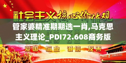 管家婆精准期期选一肖,马克思主义理论_PDI72.608商务版