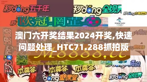 澳门六开奖结果2024开奖,快速问题处理_HTC71.288抓拍版