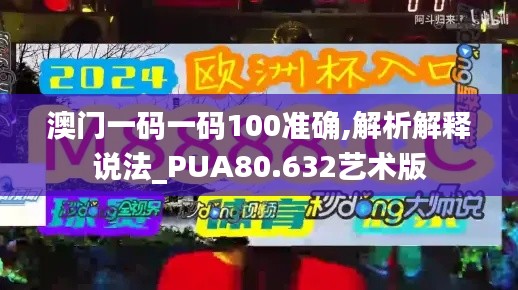 澳门一码一码100准确,解析解释说法_PUA80.632艺术版