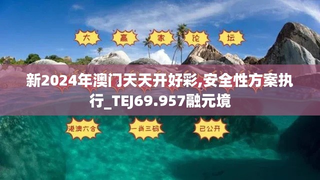 新2024年澳门天天开好彩,安全性方案执行_TEJ69.957融元境