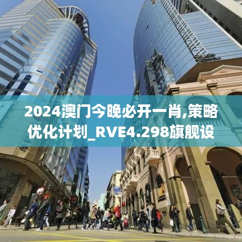 2024澳门今晚必开一肖,策略优化计划_RVE4.298旗舰设备版