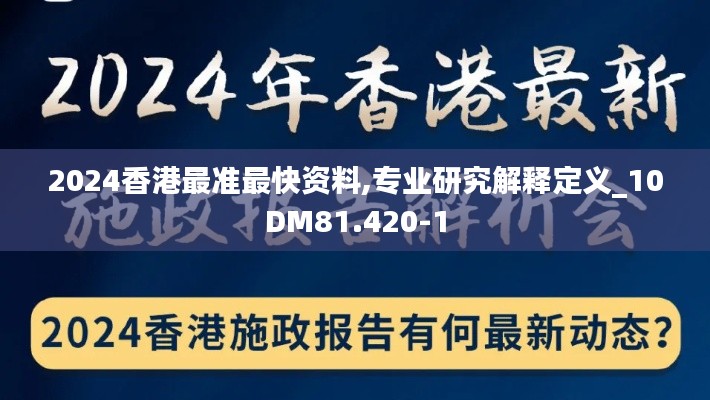 2024香港最准最快资料,专业研究解释定义_10DM81.420-1