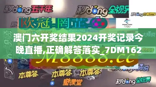 澳门六开奖结果2024开奖记录今晚直播,正确解答落实_7DM162.723-6