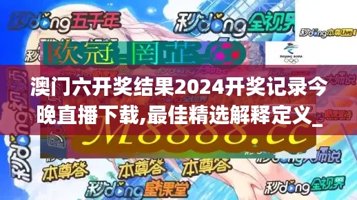 澳门六开奖结果2024开奖记录今晚直播下载,最佳精选解释定义_安卓款76.601-9