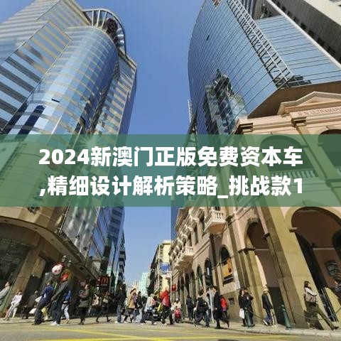 2024新澳门正版免费资本车,精细设计解析策略_挑战款170.613-2