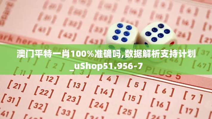 澳门平特一肖100%准确吗,数据解析支持计划_uShop51.956-7