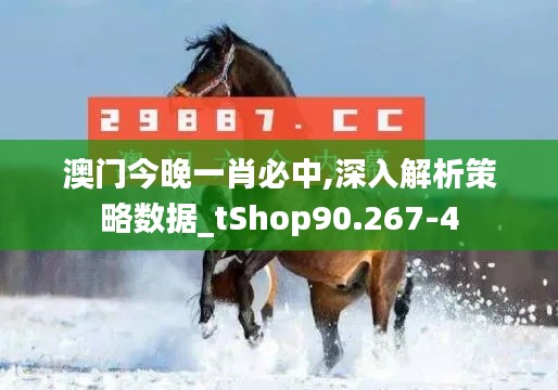 澳门今晚一肖必中,深入解析策略数据_tShop90.267-4