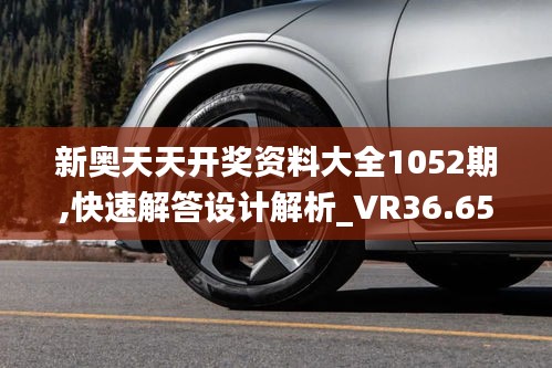 新奥天天开奖资料大全1052期,快速解答设计解析_VR36.652-5